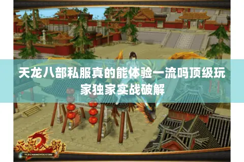 天龙八部私服真的能体验一流吗顶级玩家独家实战破解 天龙八部私服真的能体验一流吗顶级玩家独家实战破解