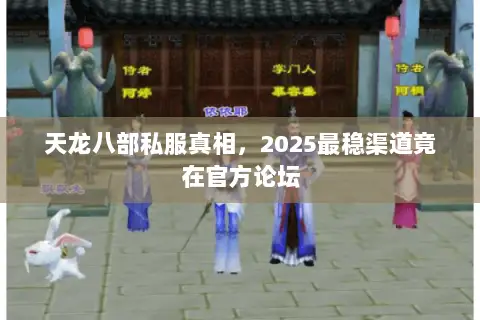 天龙八部私服真相,2025最稳渠道竟在官方论坛 天龙八部私服真相,2025最稳渠道竟在官方论坛