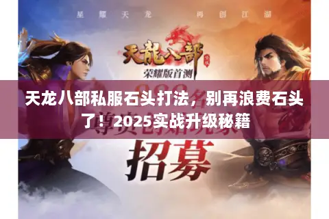 天龙八部私服石头打法，别再浪费石头了！2025实战升级秘籍