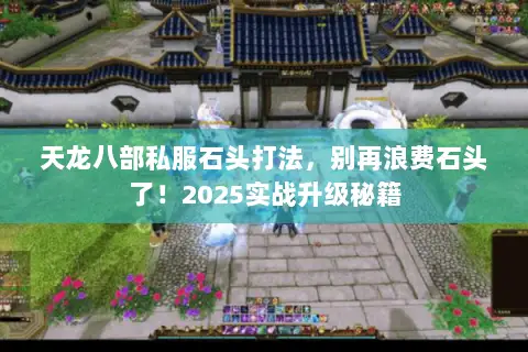 天龙八部私服石头打法，别再浪费石头了！2025实战升级秘籍