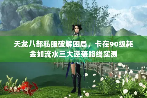 天龙八部私服破解困局,卡在90级耗金如流水三大逆袭路线实测 天龙八部私服破解困局,卡在90级耗金如流水三大逆袭路线实测