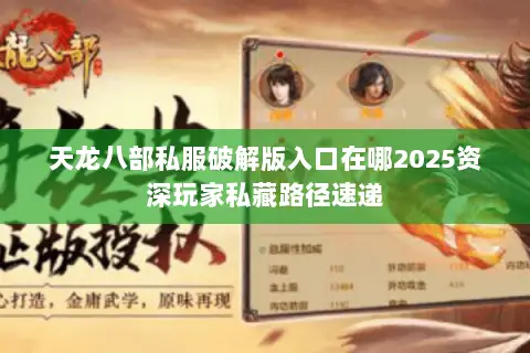 天龙八部私服破解版入口在哪2025资深玩家私藏路径速递 天龙八部私服破解版入口在哪2025资深玩家私藏路径速递