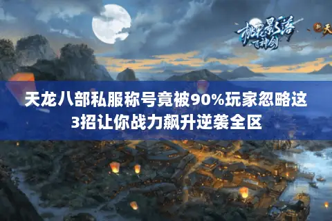 天龙八部私服称号竟被90%玩家忽略这3招让你战力飙升逆袭全区