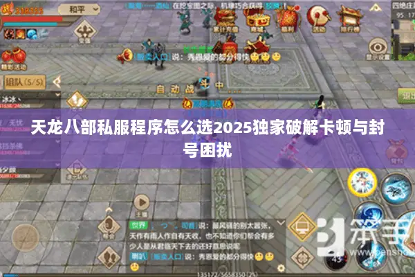 天龙八部私服程序怎么选2025独家破解卡顿与封号困扰 天龙八部私服程序怎么选2025独家破解卡顿与封号困扰