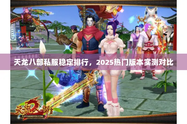 天龙八部私服稳定排行,2025热门版本实测对比 天龙八部私服稳定排行,2025热门版本实测对比