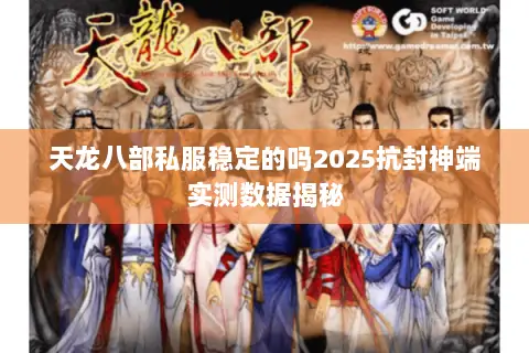 天龙八部私服稳定的吗2025抗封神端实测数据揭秘 天龙八部私服稳定的吗2025抗封神端实测数据揭秘