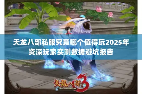天龙八部私服究竟哪个值得玩2025年资深玩家实测数据避坑报告