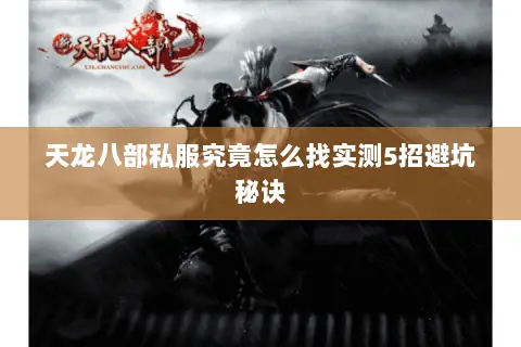 天龙八部私服究竟怎么找实测5招避坑秘诀