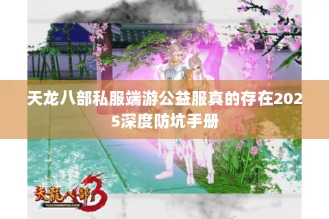 天龙八部私服端游公益服真的存在2025深度防坑手册