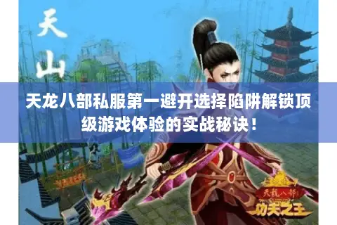 天龙八部私服第一避开选择陷阱解锁顶级游戏体验的实战秘诀! 天龙八部私服第一避开选择陷阱解锁顶级游戏体验的实战秘诀!