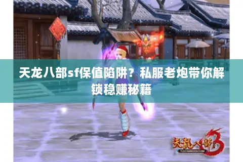 天龙八部sf保值陷阱?私服老炮带你解锁稳赚秘籍 天龙八部sf保值陷阱?私服老炮带你解锁稳赚秘籍