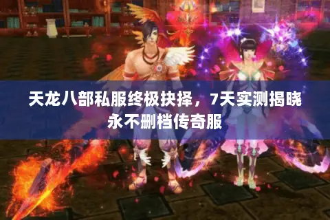 天龙八部私服终极抉择,7天实测揭晓永不删档传奇服 天龙八部私服终极抉择,7天实测揭晓永不删档传奇服