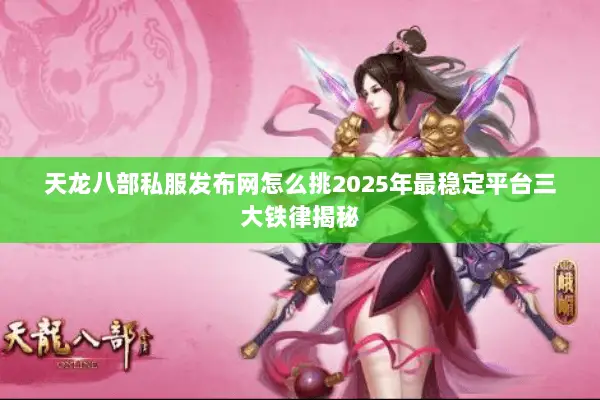 天龙八部私服发布网怎么挑2025年最稳定平台三大铁律揭秘