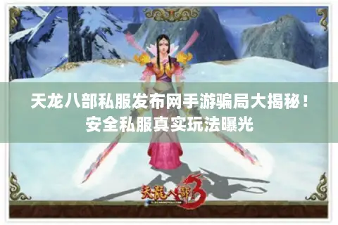 天龙八部私服发布网手游骗局大揭秘！安全私服真实玩法曝光