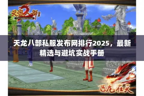 天龙八部私服发布网排行2025,最新精选与避坑实战手册 天龙八部私服发布网排行2025,最新精选与避坑实战手册