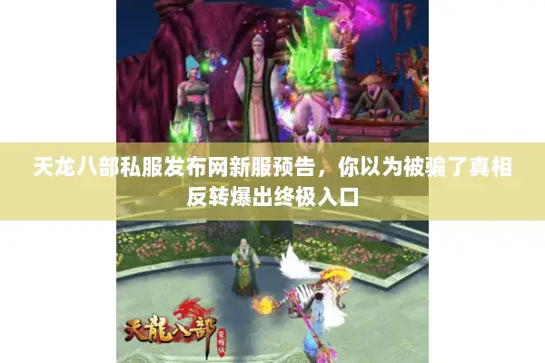 天龙八部私服发布网新服预告,你以为被骗了真相反转爆出终极入口 天龙八部私服发布网新服预告,你以为被骗了真相反转爆出终极入口