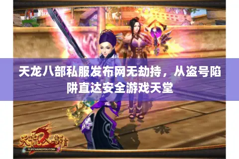 天龙八部私服发布网无劫持,从盗号陷阱直达安全游戏天堂 天龙八部私服发布网无劫持,从盗号陷阱直达安全游戏天堂