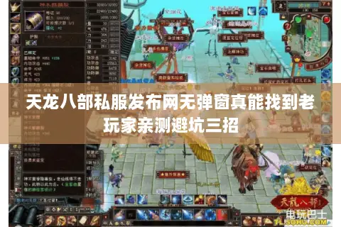 天龙八部私服发布网无弹窗真能找到老玩家亲测避坑三招