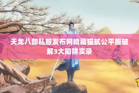 天龙八部私服发布网暗藏猫腻公平服破解3大陷阱实录 天龙八部私服发布网暗藏猫腻公平服破解3大陷阱实录