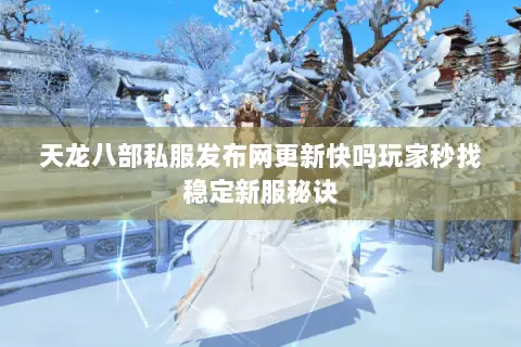 天龙八部私服发布网更新快吗玩家秒找稳定新服秘诀 天龙八部私服发布网更新快吗玩家秒找稳定新服秘诀