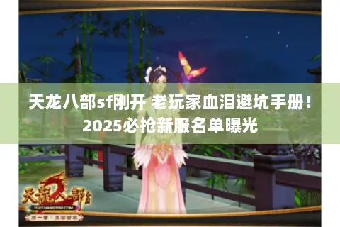 天龙八部sf刚开 老玩家血泪避坑手册!2025必抢新服名单曝光 天龙八部sf刚开 老玩家血泪避坑手册!2025必抢新服名单曝光