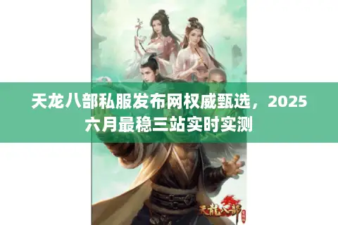 天龙八部私服发布网权威甄选,2025六月最稳三站实时实测 天龙八部私服发布网权威甄选,2025六月最稳三站实时实测