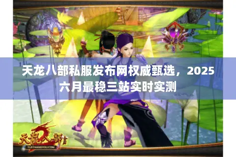 天龙八部私服发布网权威甄选,2025六月最稳三站实时实测 天龙八部私服发布网权威甄选,2025六月最稳三站实时实测