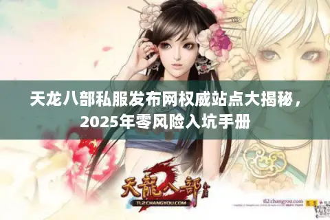 天龙八部私服发布网权威站点大揭秘,2025年零风险入坑手册 天龙八部私服发布网权威站点大揭秘,2025年零风险入坑手册
