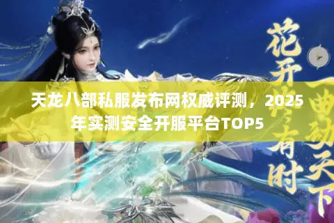 天龙八部私服发布网权威评测，2025年实测安全开服平台TOP5
