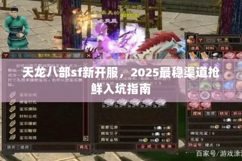 天龙八部sf新开服,2025最稳渠道抢鲜入坑指南 天龙八部sf新开服,2025最稳渠道抢鲜入坑指南