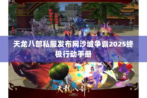 天龙八部私服发布网沙城争霸2025终极行动手册 天龙八部私服发布网沙城争霸2025终极行动手册