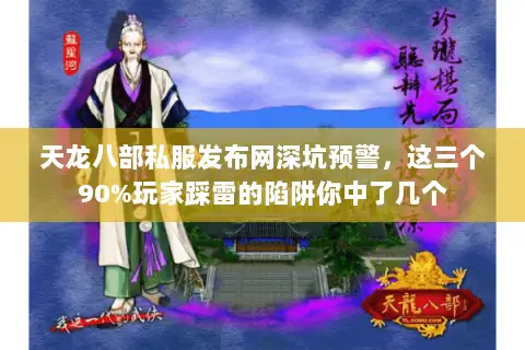 天龙八部私服发布网深坑预警,这三个90%玩家踩雷的陷阱你中了几个 天龙八部私服发布网深坑预警,这三个90%玩家踩雷的陷阱你中了几个