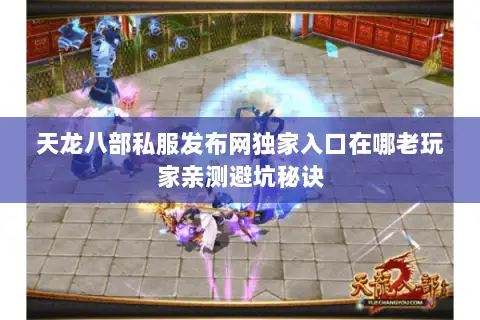 天龙八部私服发布网独家入口在哪老玩家亲测避坑秘诀 天龙八部私服发布网独家入口在哪老玩家亲测避坑秘诀