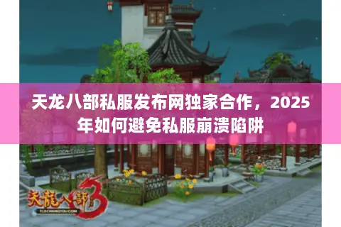 天龙八部私服发布网独家合作，2025年如何避免私服崩溃陷阱