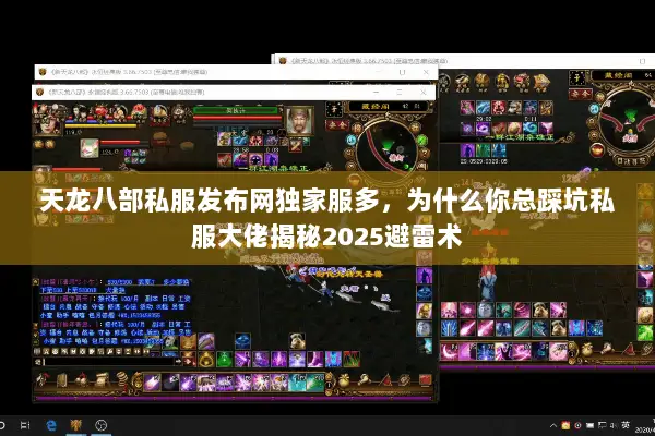 天龙八部私服发布网独家服多，为什么你总踩坑私服大佬揭秘2025避雷术