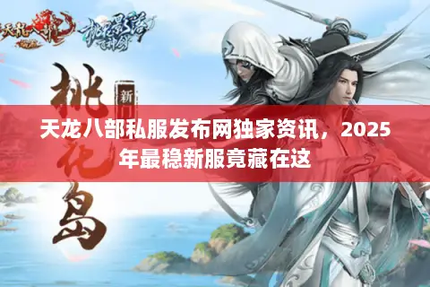天龙八部私服发布网独家资讯,2025年最稳新服竟藏在这 天龙八部私服发布网独家资讯,2025年最稳新服竟藏在这
