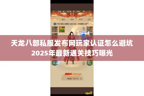 天龙八部私服发布网玩家认证怎么避坑2025年最新通关技巧曝光 天龙八部私服发布网玩家认证怎么避坑2025年最新通关技巧曝光