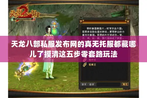 天龙八部私服发布网的真无托服都藏哪儿了摸清这五步零套路玩法 天龙八部私服发布网的真无托服都藏哪儿了摸清这五步零套路玩法
