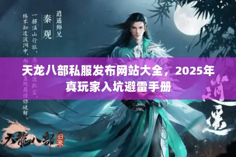 天龙八部私服发布网站大全,2025年真玩家入坑避雷手册 天龙八部私服发布网站大全,2025年真玩家入坑避雷手册