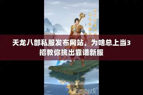 天龙八部私服发布网站，为啥总上当3招教你挑出靠谱新服