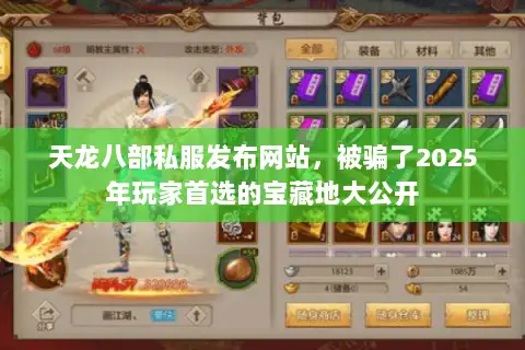 天龙八部私服发布网站，被骗了2025年玩家首选的宝藏地大公开