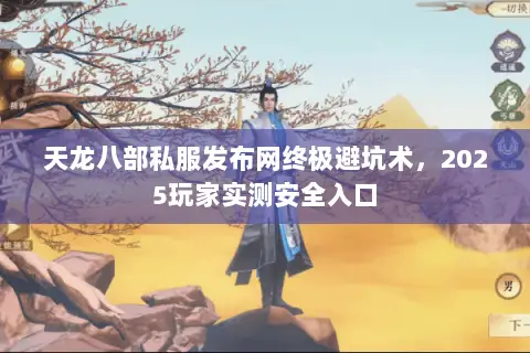 天龙八部私服发布网终极避坑术,2025玩家实测安全入口 天龙八部私服发布网终极避坑术,2025玩家实测安全入口