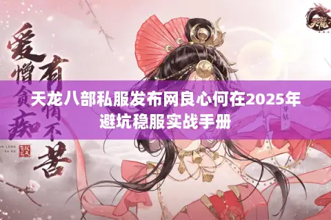 天龙八部私服发布网良心何在2025年避坑稳服实战手册 天龙八部私服发布网良心何在2025年避坑稳服实战手册