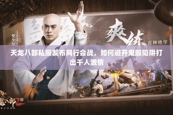 天龙八部私服发布网行会战,如何避开鬼服陷阱打出千人激情 天龙八部私服发布网行会战,如何避开鬼服陷阱打出千人激情