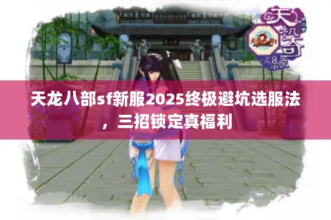天龙八部sf新服2025终极避坑选服法，三招锁定真福利