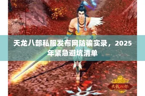 天龙八部私服发布网防骗实录,2025年紧急避坑清单 天龙八部私服发布网防骗实录,2025年紧急避坑清单