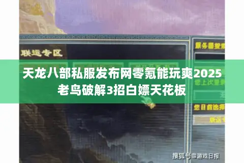 天龙八部私服发布网零氪能玩爽2025老鸟破解3招白嫖天花板 天龙八部私服发布网零氪能玩爽2025老鸟破解3招白嫖天花板