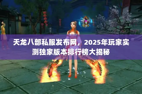 天龙八部私服发布网,2025年玩家实测独家版本排行榜大揭秘 天龙八部私服发布网,2025年玩家实测独家版本排行榜大揭秘