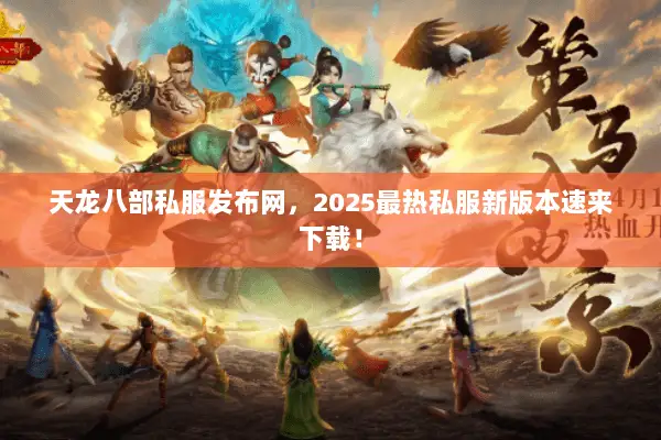 天龙八部私服发布网,2025最热私服新版本速来下载! 天龙八部私服发布网,2025最热私服新版本速来下载!