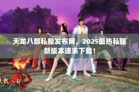 天龙八部私服发布网,2025最热私服新版本速来下载! 天龙八部私服发布网,2025最热私服新版本速来下载!